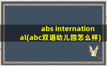 abs international(abc双语幼儿园怎么样)